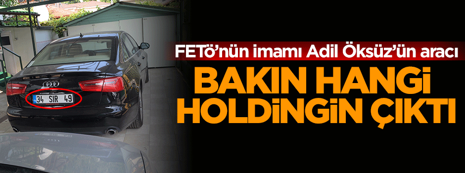 Adil Öksüz'ün aracı bakın hangi holdingin çıktı!