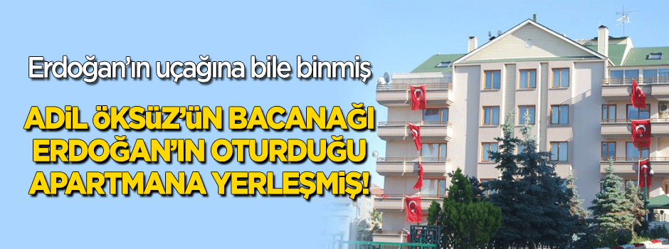 Adil Öksüz’ün bacanağı, Erdoğan’ın oturduğu apartmana yerleştirilmiş!