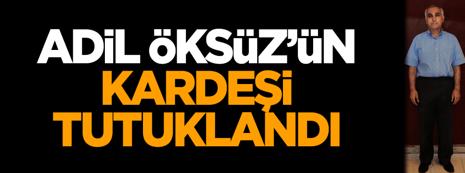 Adil Öksüz'ün kardeşi tutuklandı