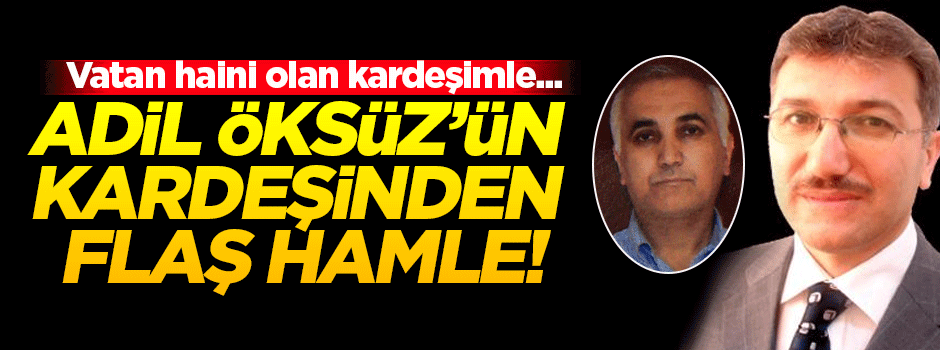 Adil Öksüz'ün kardeşinden flaş hamle! Değiştiriyor!