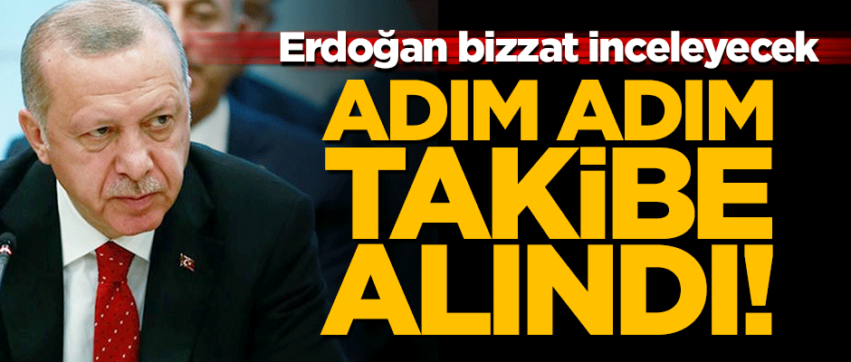 Adım adım izlemeye alındı! Erdoğan bizzat takip edecek