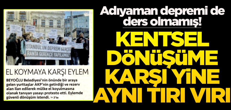 Adıyaman depremi de ders olmamış! Kentsel dönüşüme karşı yine aynı tırı vırı