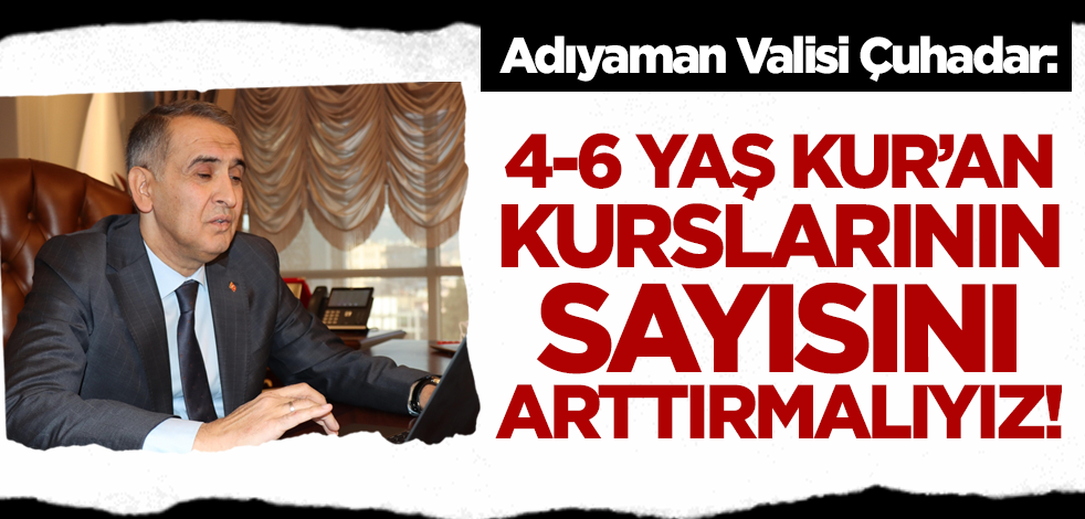 Adıyaman Valisi Çuhadar: 4-6 yaş Kur'an kurslarının sayısını arttırmalıyız!