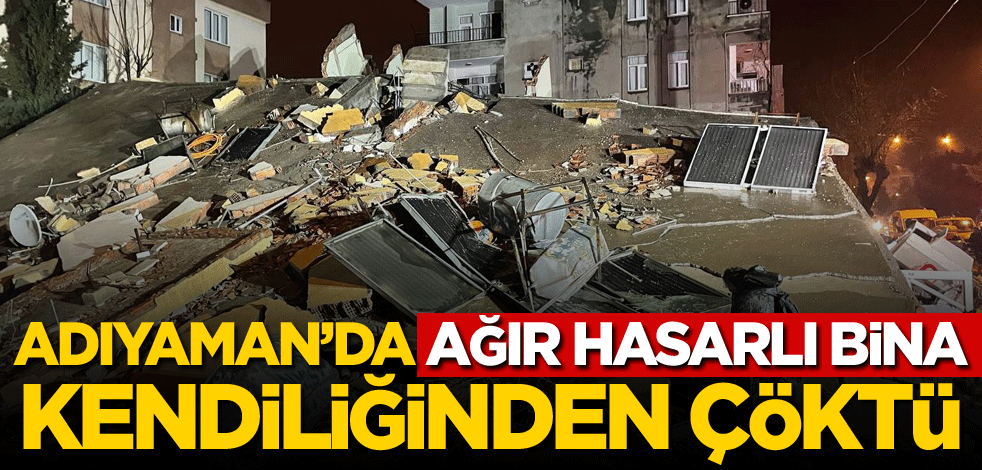 Adıyaman'da ağır hasarlı bina kendiliğinden çöktü