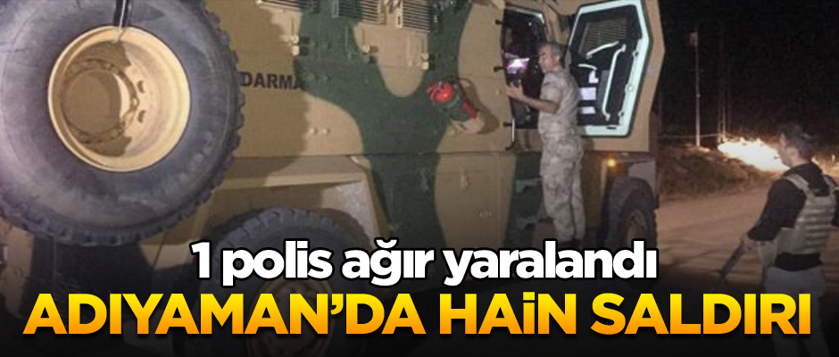 Adıyaman’da hain saldırı… 1 polis ağır yaralandı