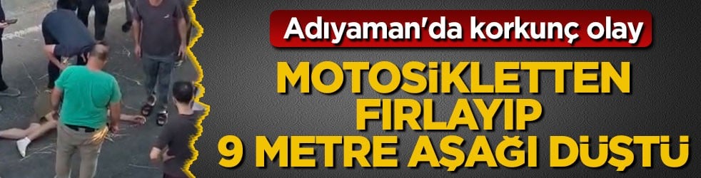 Adıyaman'da korkunç olay! Motosikletten fırlayıp 9 metre aşağı düştü