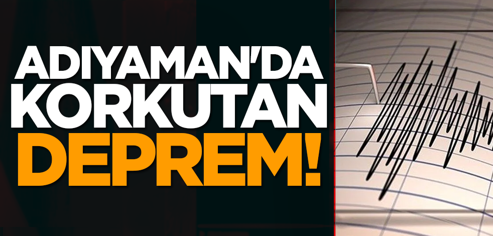 Adıyaman'da korkutan deprem!