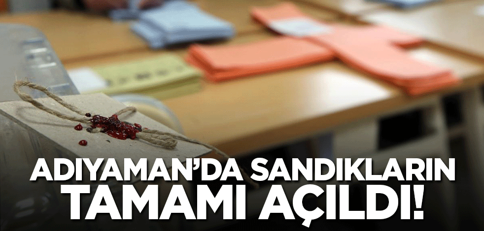 Adıyaman'da sandıkların tamamı açıldı!
