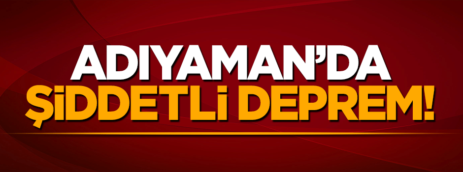 Adıyaman'da şiddetli deprem meydana geldi