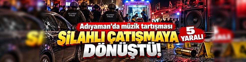 Adıyaman’da yüksek sesli müzik kavgası! Silahlar çekildi: 5 yaralı
