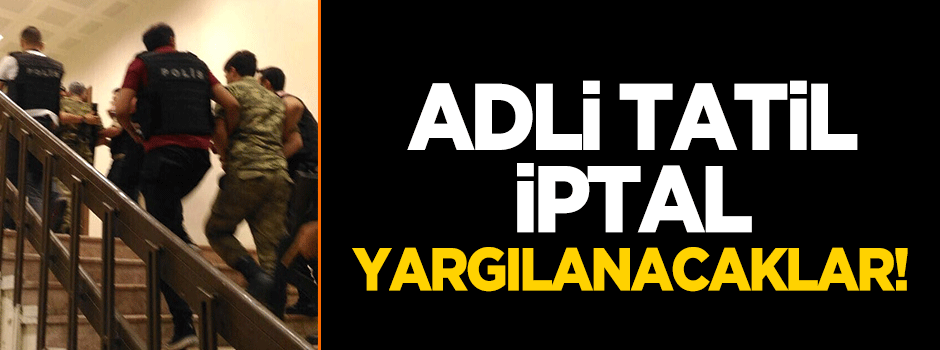 Adli tatil iptal: Yargılanacaklar!