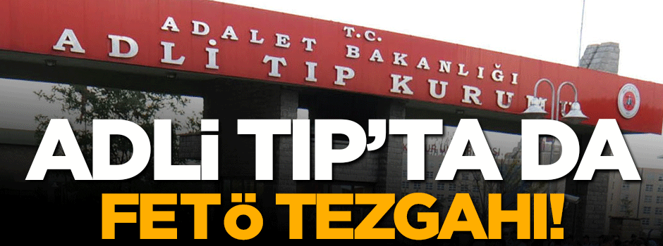 Adli Tıp'ta da FETÖ tezgâhı