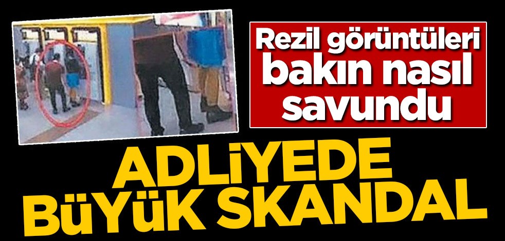 Adliyede büyük skandal! Rezil görüntüleri böyle savundu