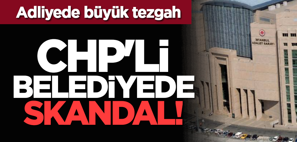 Adliyede büyük tezgah: CHP'li belediyede skandal!