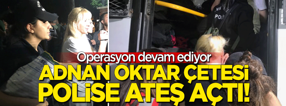 Adnan Oktar çetesi polise ateş açtı!