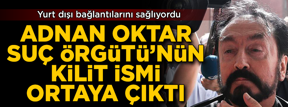 Adnan Oktar Çetesi'nin dış bağlantılarını sağlayan kilit isim ortaya çıktı
