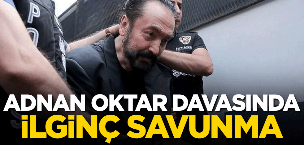 Adnan Oktar davasında ilginç savunma!