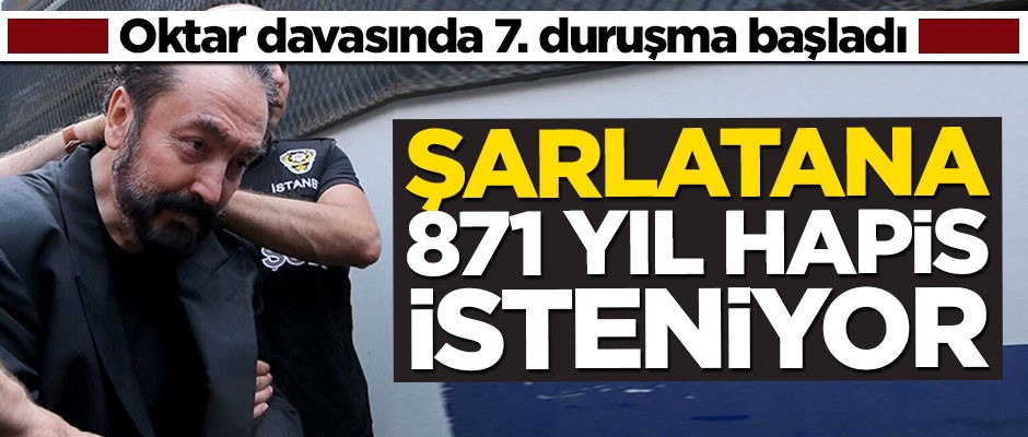 Adnan Oktar davasında yeni gelişme: 871 yıl hapis isteniyor