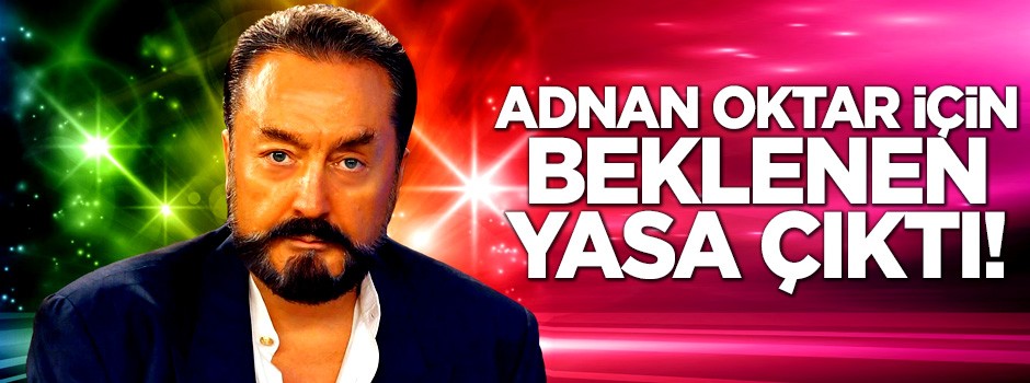 Adnan Oktar için beklenen yasa çıktı! İnternete RTÜK denetimi geldi