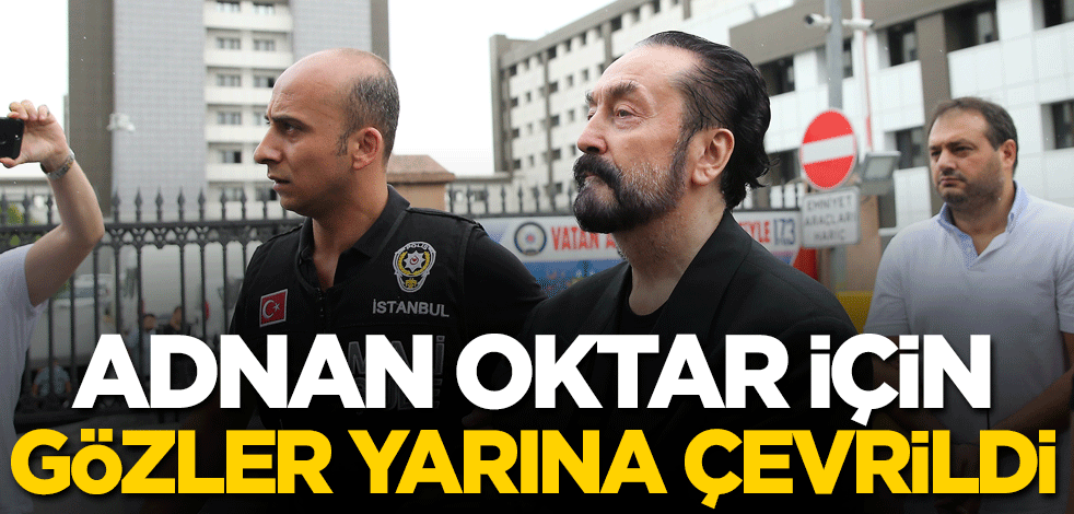 Adnan Oktar için gözler yarına çevrildi!