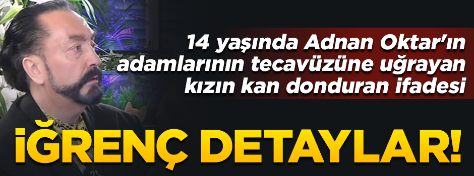  Adnan Oktar operasyonunda 14 yaşındaki müştekiden kan donduran ifade!