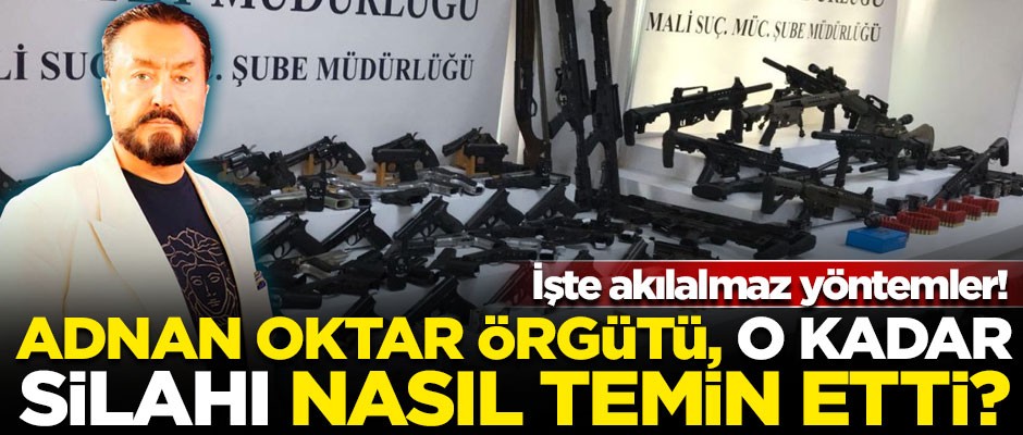 Adnan Oktar örgütü, o kadar silahı nasıl temin etti? İşte akılalmaz yöntemler