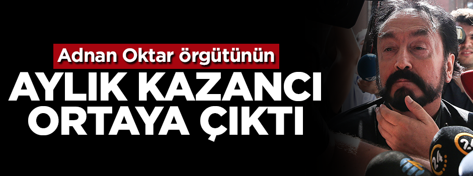 Adnan Oktar örgütünün aylık kazancı ortaya çıktı