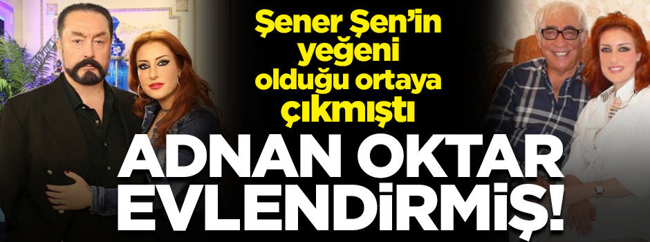 Adnan Oktar Şener Şen'in yeğenini kendisi evlendirmiş