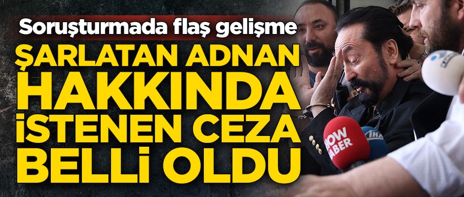 Adnan Oktar soruşturmasında flaş gelişme! Hakkında istenen ceza belli oldu