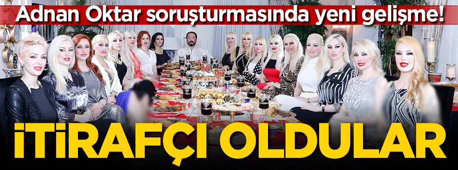 Adnan Oktar soruşturmasında yeni gelişme! İtirafçı oldular