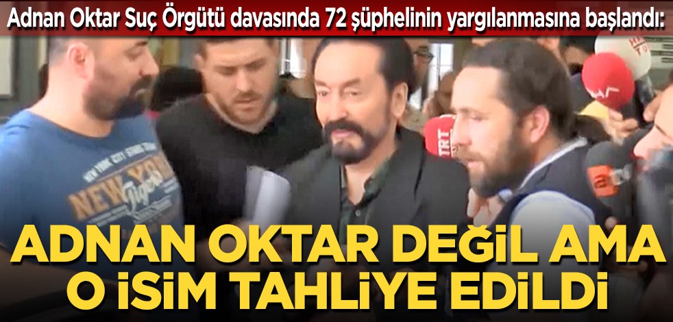 Adnan Oktar Suç Örgütü davasında 72 şüphelinin yargılanmasına başlandı: Adnan Oktar değil ama o isim tahliye edildi