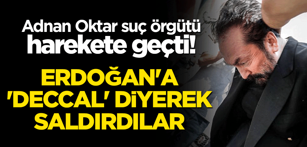 Adnan Oktar suç örgütü harekete geçti! Cumhurbaşkanı Erdoğan'a 'deccal' diyerek saldırdılar