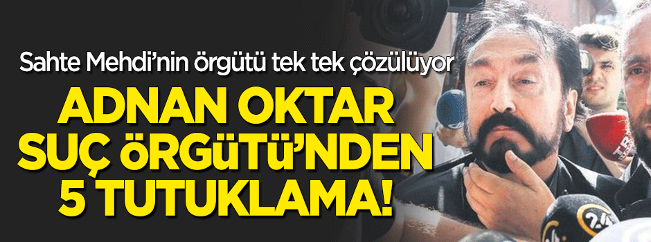 Adnan Oktar suç örgütüne yönelik soruşturmada 5 tutuklama