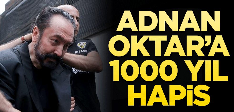 Adnan Oktar’a 1000 yıl hapis