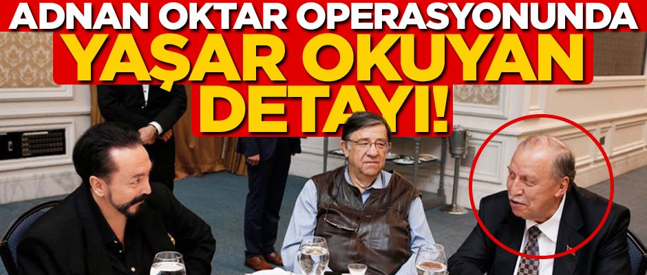 Adnan Oktar'a yönelik operasyonda Yaşar Okuyan detayı!