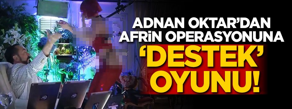 Adnan Oktar'dan Afrin operasyonuna 'destek' oyunu!
