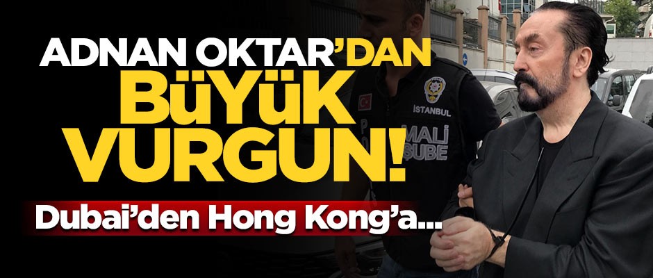Adnan Oktar'dan Dubai ve Hong Kong’a uzanan büyük vurgun!