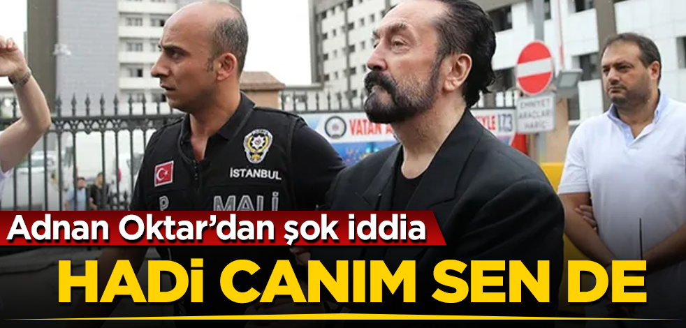 Adnan Oktar'dan şok iddia! Hadi canım sen de