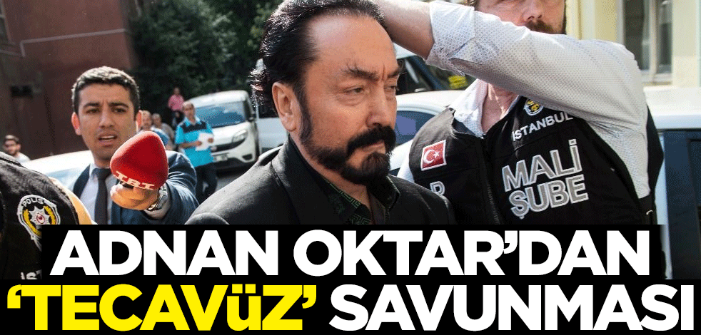 Adnan Oktar'dan 'tecavüz' savunması