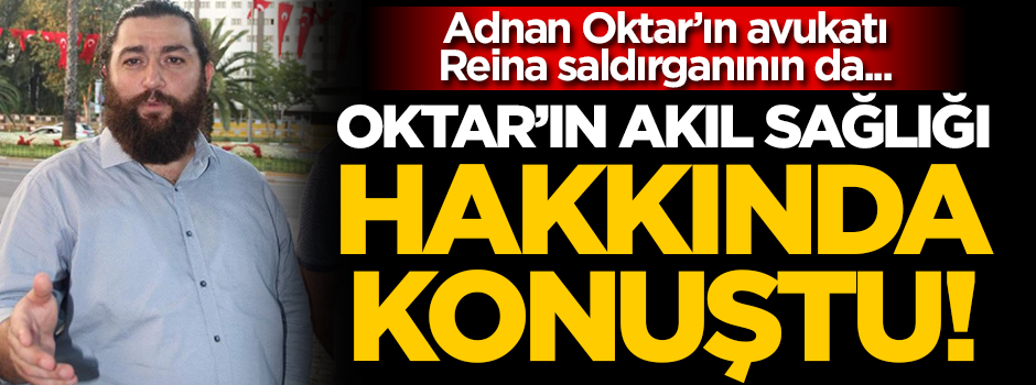 Adnan Oktar'ın avukatı, Reina saldırganının da... Oktar'ın akıl sağlığı hakkında konuştu!