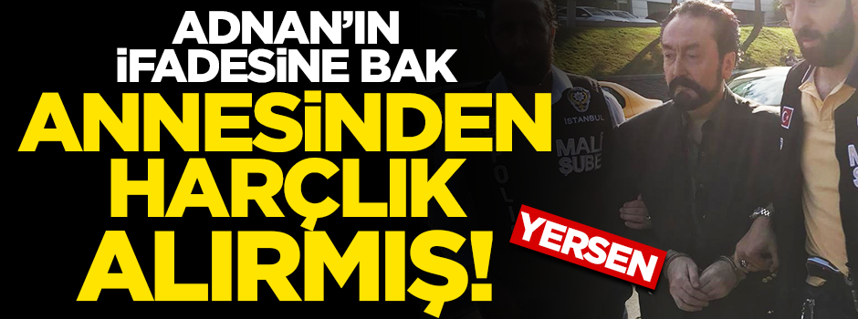 Adnan Oktar'ın ifadesi ortaya çıktı! Annesinden harçlık alırmış