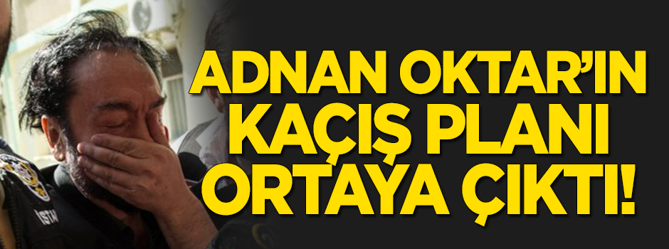 Adnan Oktar'ın kaçış planı ortaya çıktı!
