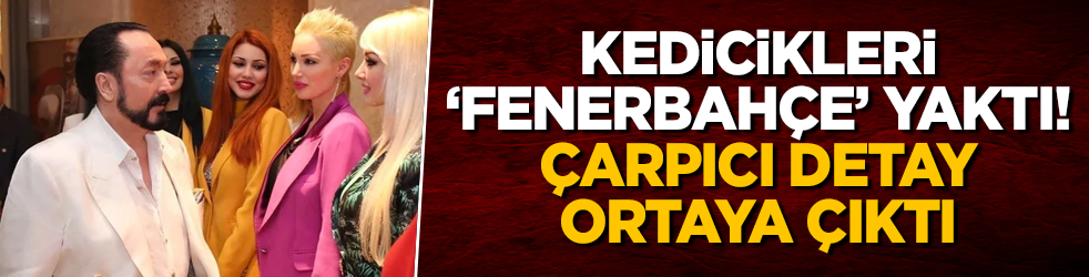 Adnan Oktar'ın kediciklerini 'Fenerbahçe' yaktı! Çarpıcı detay ortaya çıktı