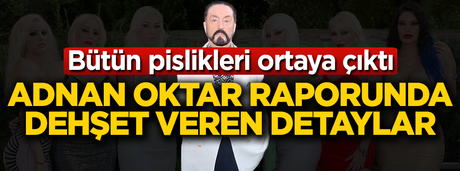 Adnan Oktar'ın pislikleri polis raporunda ortaya çıktı