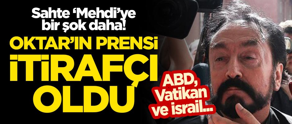 Adnan Oktar’ın prensi itirafçı oldu! Amerika, İsrail ve Vatikan...