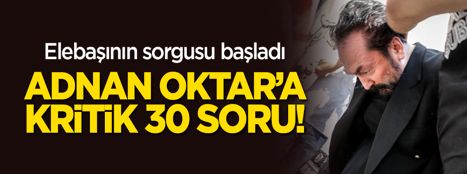 Adnan Oktar'ın sorgusu başladı! Kritik 30 soru