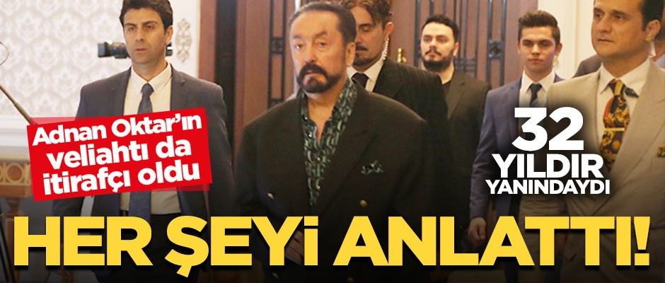 Adnan Oktar'ın veliahtı da itirafçı oldu: Her şeyi anlattı