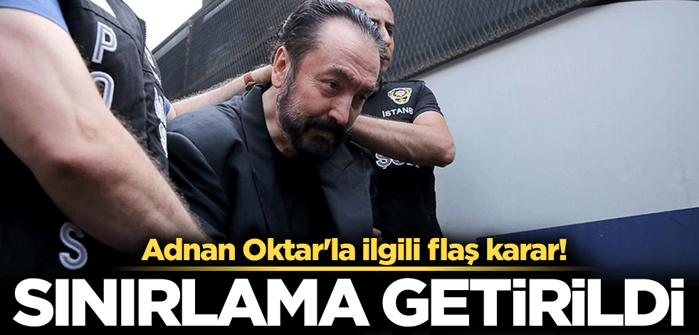 Adnan Oktar'la ilgili flaş karar! Sınırlama getirildi