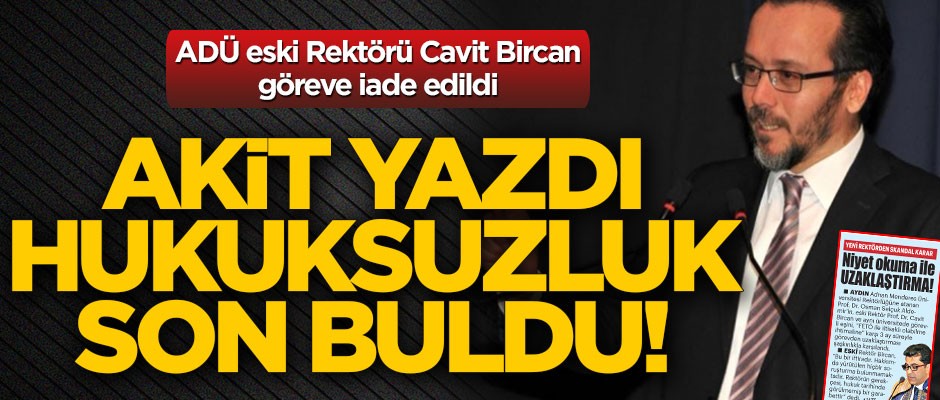 ADÜ eski Rektörü Cavit Bircan göreve iade edildi! Akit yazdı hukuksuzluk son buldu