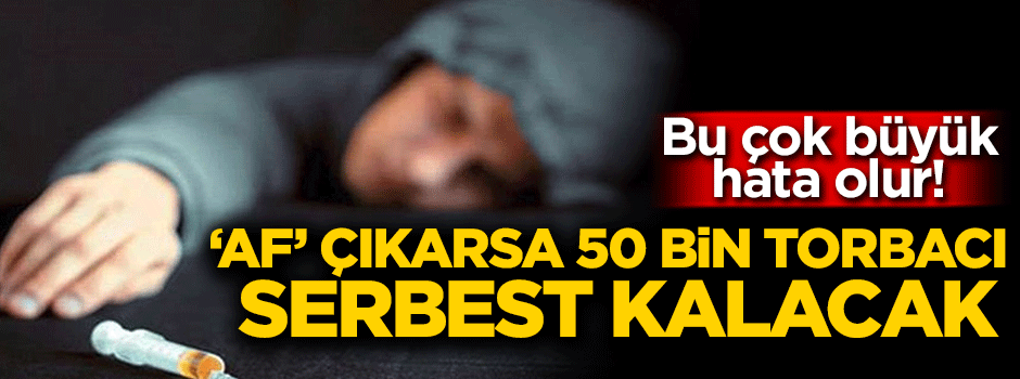 'Af' çıkarsa 50 bin torbacı serbest kalacak